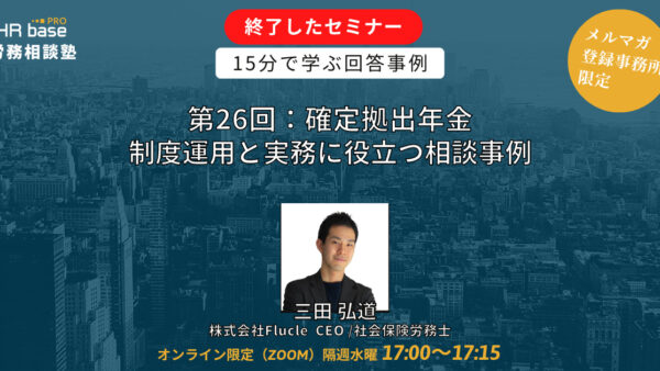 【第26回】15分でスキルアップ！　HRbase PRO労務相談塾【隔週水曜17：00〜17：15】