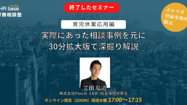 【HRbase PRO労務相談塾】育児休業応用編　実際にあった相談事例を元に30分拡大版で深掘り解説